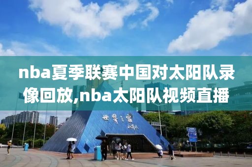 nba夏季联赛中国对太阳队录像回放,nba太阳队视频直播