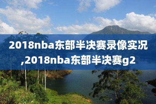 2018nba东部半决赛录像实况,2018nba东部半决赛g2