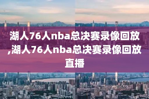 湖人76人nba总决赛录像回放,湖人76人nba总决赛录像回放直播