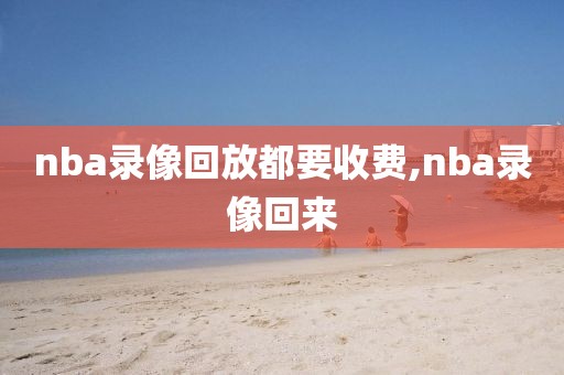 nba录像回放都要收费,nba录像回来