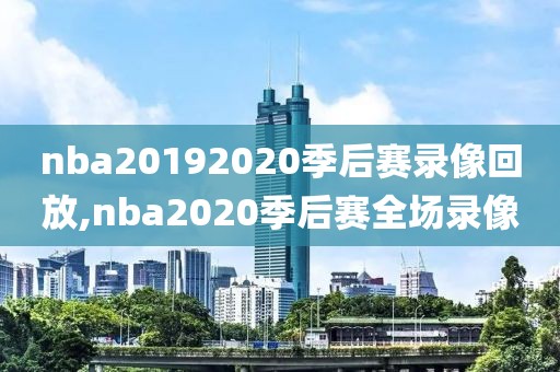 nba20192020季后赛录像回放,nba2020季后赛全场录像