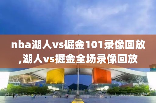 nba湖人vs掘金101录像回放,湖人vs掘金全场录像回放