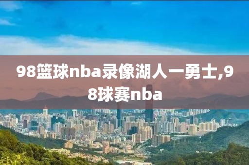 98篮球nba录像湖人一勇士,98球赛nba