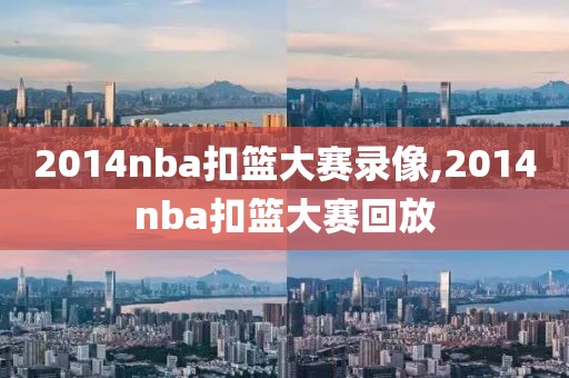 2014nba扣篮大赛录像,2014nba扣篮大赛回放