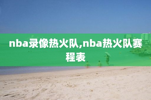 nba录像热火队,nba热火队赛程表