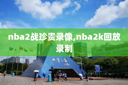nba2战珍贵录像,nba2k回放录制
