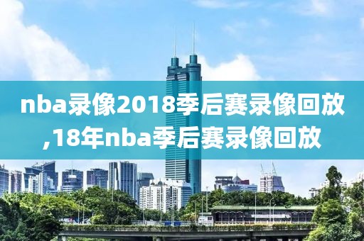 nba录像2018季后赛录像回放,18年nba季后赛录像回放