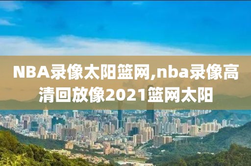 NBA录像太阳篮网,nba录像高清回放像2021篮网太阳