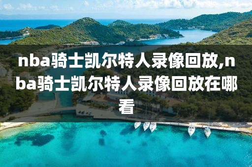 nba骑士凯尔特人录像回放,nba骑士凯尔特人录像回放在哪看