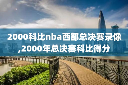 2000科比nba西部总决赛录像,2000年总决赛科比得分