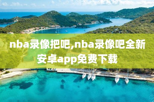 nba录像把吧,nba录像吧全新安卓app免费下载