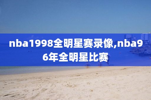nba1998全明星赛录像,nba96年全明星比赛