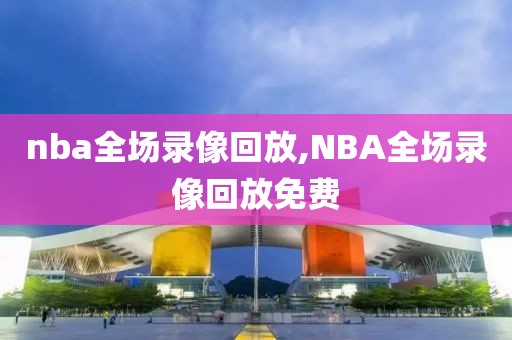 nba全场录像回放,NBA全场录像回放免费