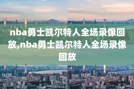 nba勇士凯尔特人全场录像回放,nba勇士凯尔特人全场录像回放