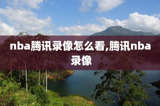 nba腾讯录像怎么看,腾讯nba 录像