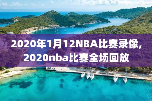 2020年1月12NBA比赛录像,2020nba比赛全场回放