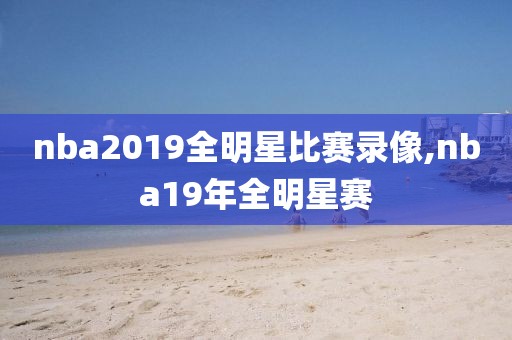 nba2019全明星比赛录像,nba19年全明星赛
