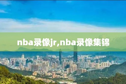 nba录像jr,nba录像集锦