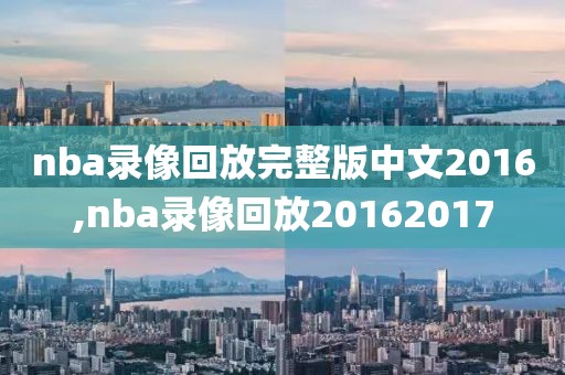 nba录像回放完整版中文2016,nba录像回放20162017