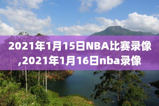 2021年1月15日NBA比赛录像,2021年1月16日nba录像