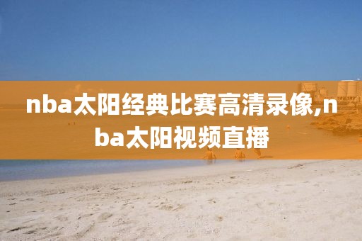 nba太阳经典比赛高清录像,nba太阳视频直播