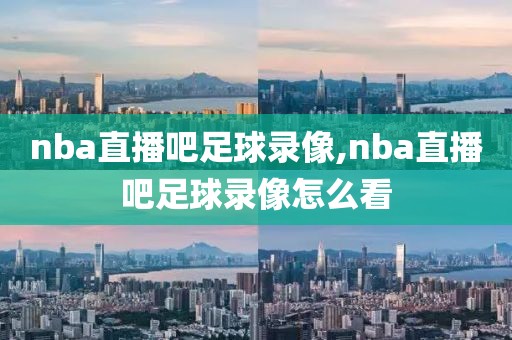 nba直播吧足球录像,nba直播吧足球录像怎么看