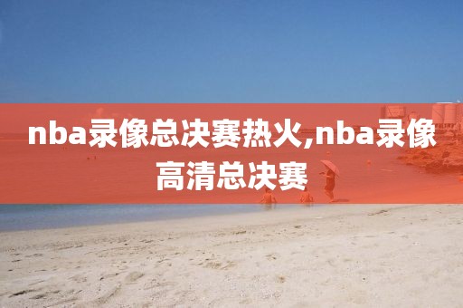 nba录像总决赛热火,nba录像高清总决赛