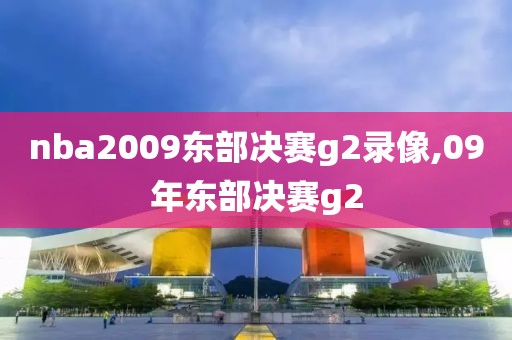 nba2009东部决赛g2录像,09年东部决赛g2