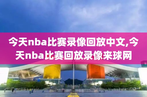 今天nba比赛录像回放中文,今天nba比赛回放录像来球网