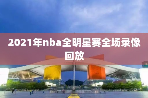 2021年nba全明星赛全场录像回放