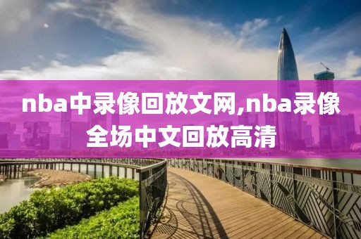 nba中录像回放文网,nba录像全场中文回放高清