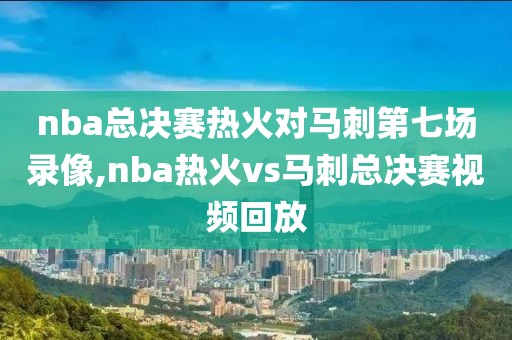 nba总决赛热火对马刺第七场录像,nba热火vs马刺总决赛视频回放