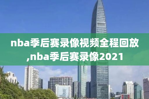 nba季后赛录像视频全程回放,nba季后赛录像2021