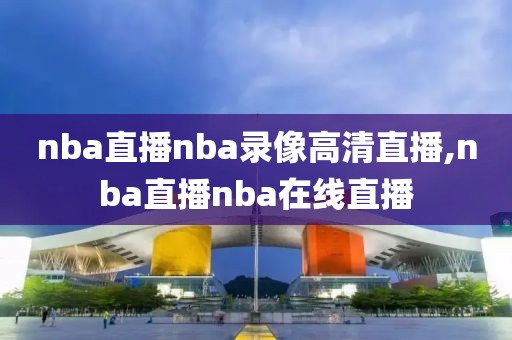 nba直播nba录像高清直播,nba直播nba在线直播