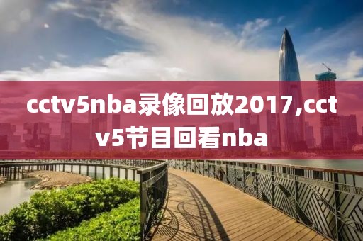 cctv5nba录像回放2017,cctv5节目回看nba