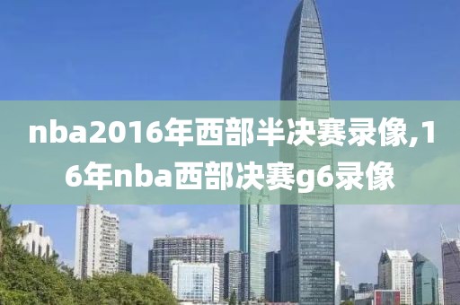 nba2016年西部半决赛录像,16年nba西部决赛g6录像