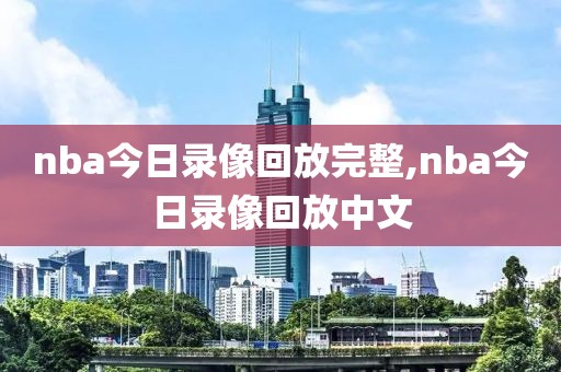 nba今日录像回放完整,nba今日录像回放中文