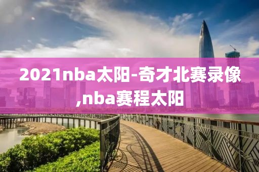 2021nba太阳-奇才北赛录像,nba赛程太阳