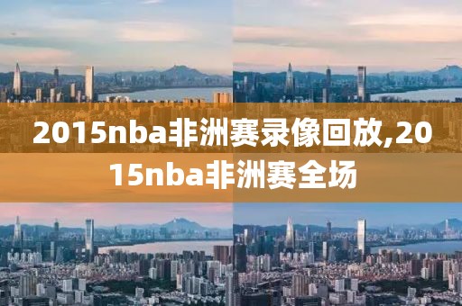 2015nba非洲赛录像回放,2015nba非洲赛全场