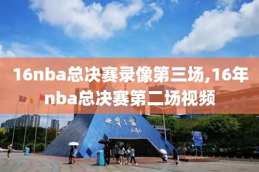 16nba总决赛录像第三场,16年nba总决赛第二场视频
