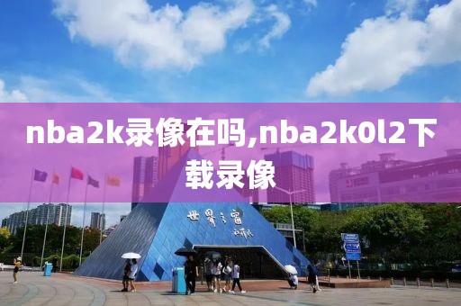 nba2k录像在吗,nba2k0l2下载录像