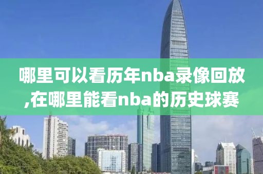 哪里可以看历年nba录像回放,在哪里能看nba的历史球赛