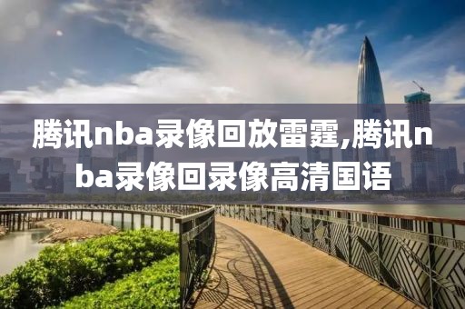 腾讯nba录像回放雷霆,腾讯nba录像回录像高清国语