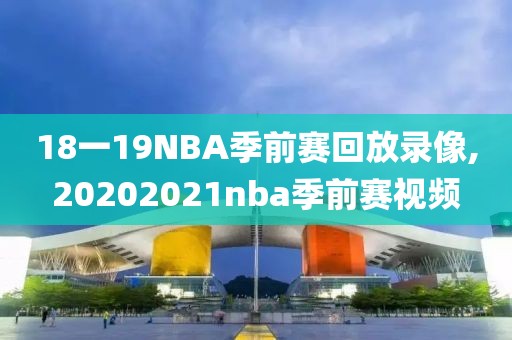 18一19NBA季前赛回放录像,20202021nba季前赛视频