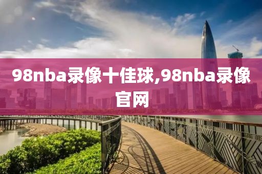98nba录像十佳球,98nba录像官网