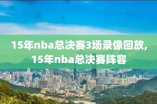 15年nba总决赛3场录像回放,15年nba总决赛阵容
