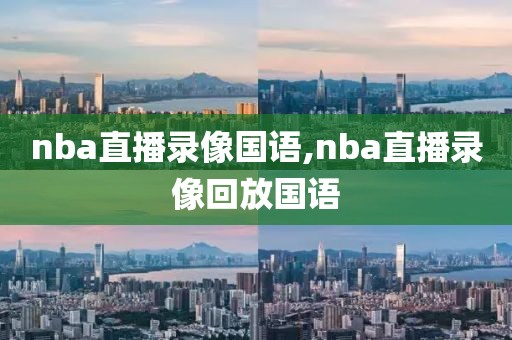 nba直播录像国语,nba直播录像回放国语