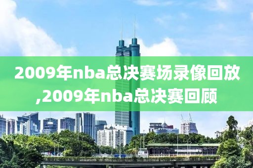 2009年nba总决赛场录像回放,2009年nba总决赛回顾
