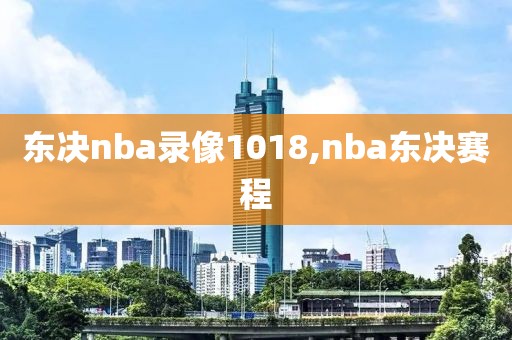 东决nba录像1018,nba东决赛程