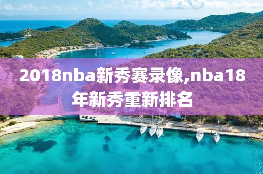 2018nba新秀赛录像,nba18年新秀重新排名